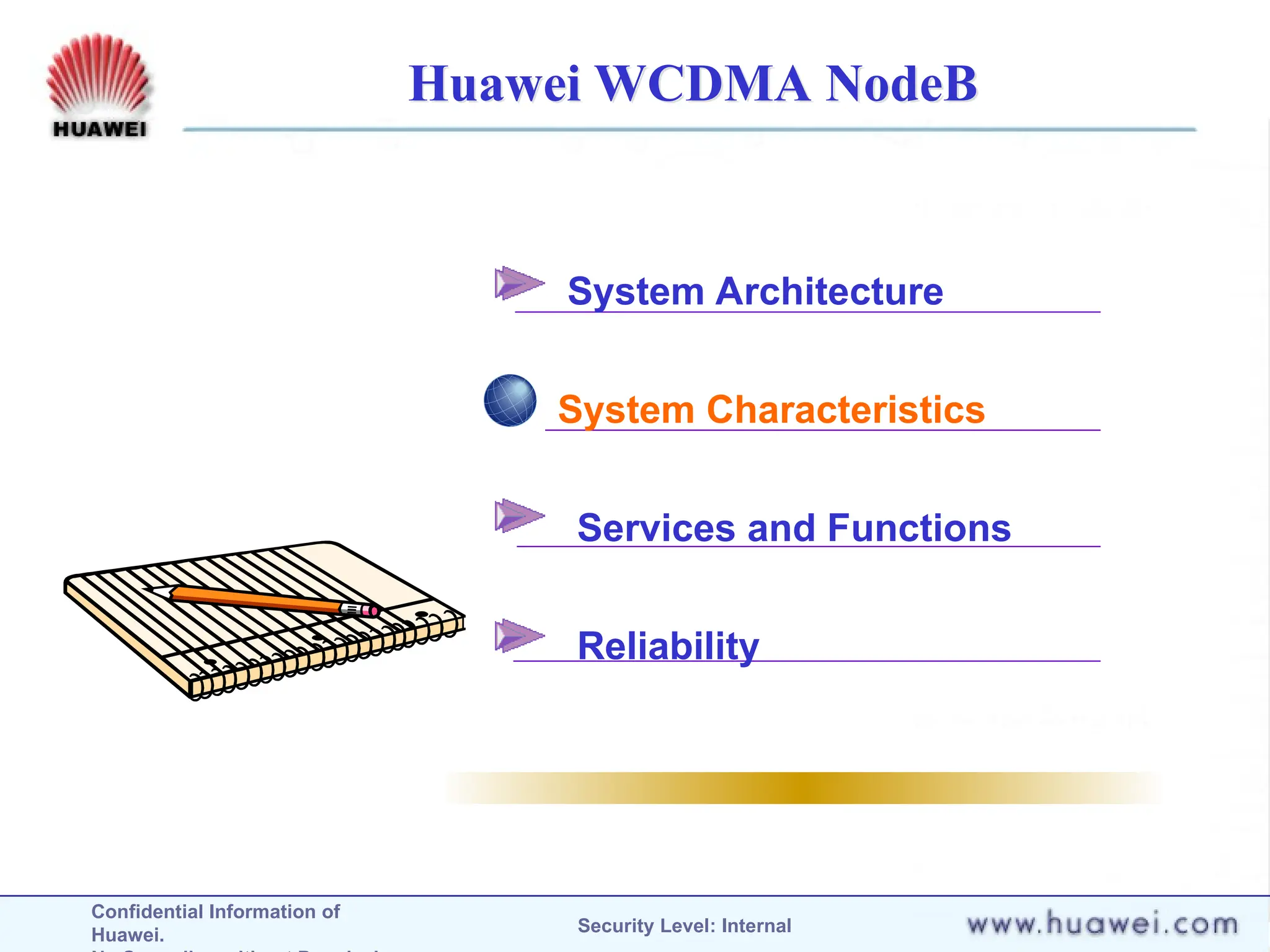 Confidential Information of
Huawei. Security Level: Internal
Huawei WCDMA NodeB
System Architecture
System Characteristics
Services and Functions
Reliability
 