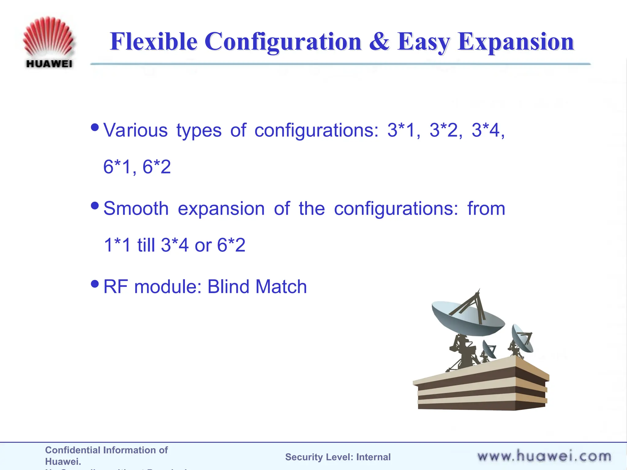 Confidential Information of
Huawei. Security Level: Internal
Flexible Configuration & Easy Expansion
Various types of configurations: 3*1, 3*2, 3*4,
6*1, 6*2
Smooth expansion of the configurations: from
1*1 till 3*4 or 6*2
RF module: Blind Match
 