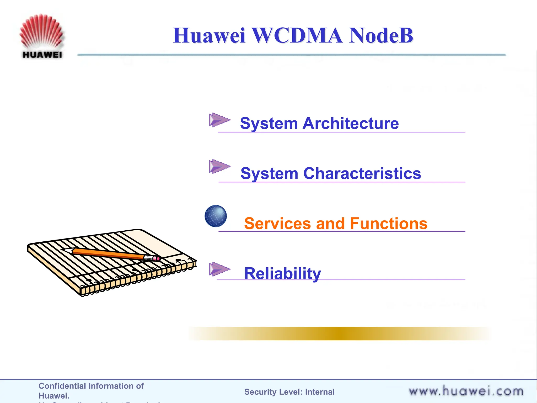 Confidential Information of
Huawei. Security Level: Internal
Huawei WCDMA NodeB
System Architecture
System Characteristics
Services and Functions
Reliability
 