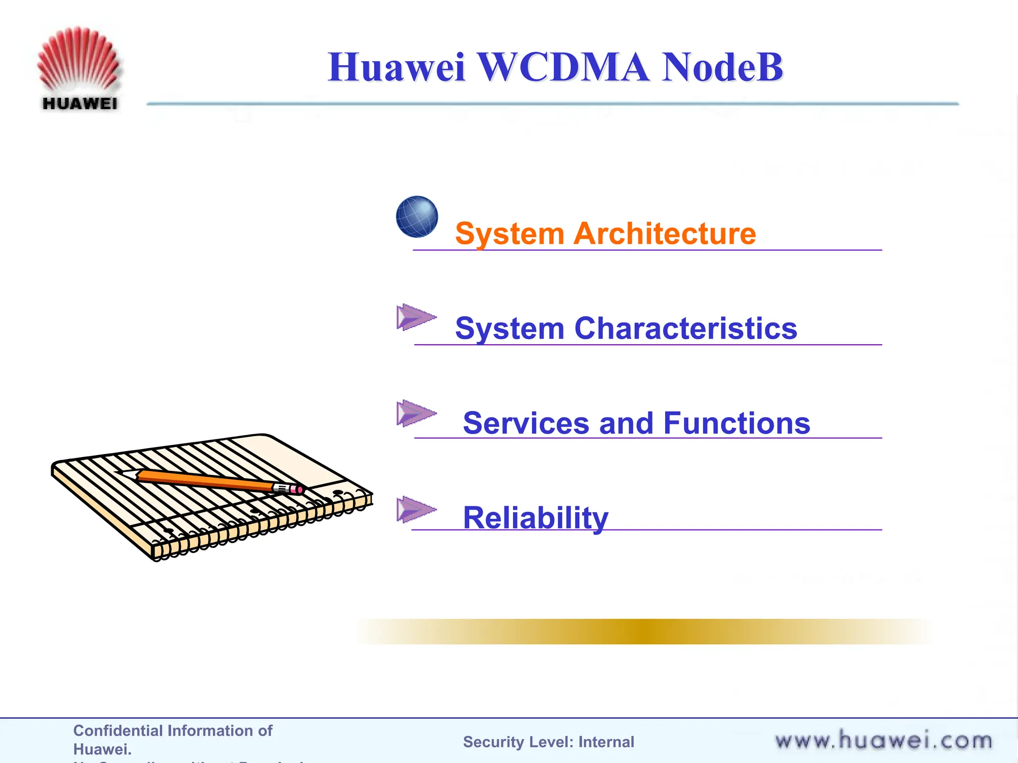 Confidential Information of
Huawei. Security Level: Internal
Huawei WCDMA NodeB
System Architecture
System Characteristics
Services and Functions
Reliability
 