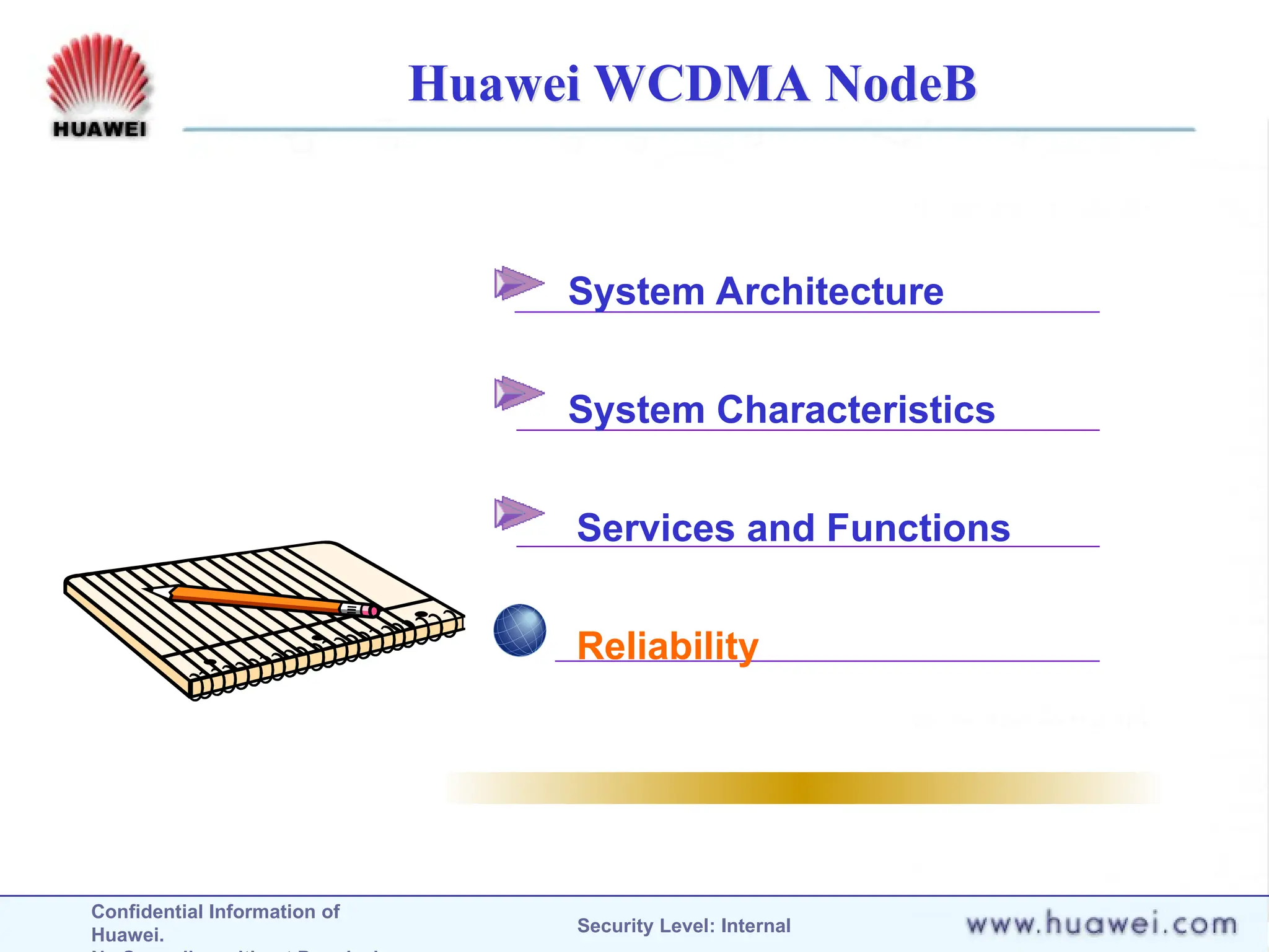 Confidential Information of
Huawei. Security Level: Internal
Huawei WCDMA NodeB
System Architecture
System Characteristics
Services and Functions
Reliability
 