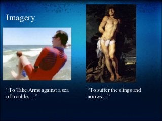 Imagery
“To Take Arms against a sea
of troubles…”
“To suffer the slings and
arrows…”
 