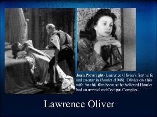 Lawrence Oliver
Joan Plowright- Laurence Olivier's first wife
and co-star in Hamlet (1948). Olivier cast his
wife for this film because he believed Hamlet
had an unresolved Oedipus Complex.
 
