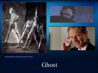 Ghost
Richard Burton's Hamlet meets the Ghost-
http://www.youtube.com/watch?v=Y4Nq7sFE3VY
 