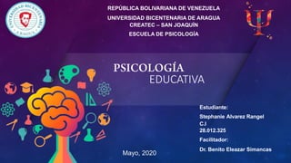 EDUCATIVA
REPÚBLICA BOLIVARIANA DE VENEZUELA
UNIVERSIDAD BICENTENARIA DE ARAGUA
CREATEC – SAN JOAQUÍN
ESCUELA DE PSICOLOGÍA
Estudiante:
Stephanie Alvarez Rangel
C.I
28.012.325
Facilitador:
Dr. Benito Eleazar Simancas
Mayo, 2020
 