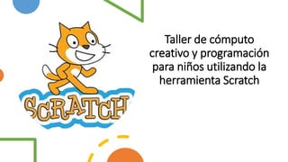 Taller de cómputo
creativo y programación
para niños utilizando la
herramienta Scratch
 