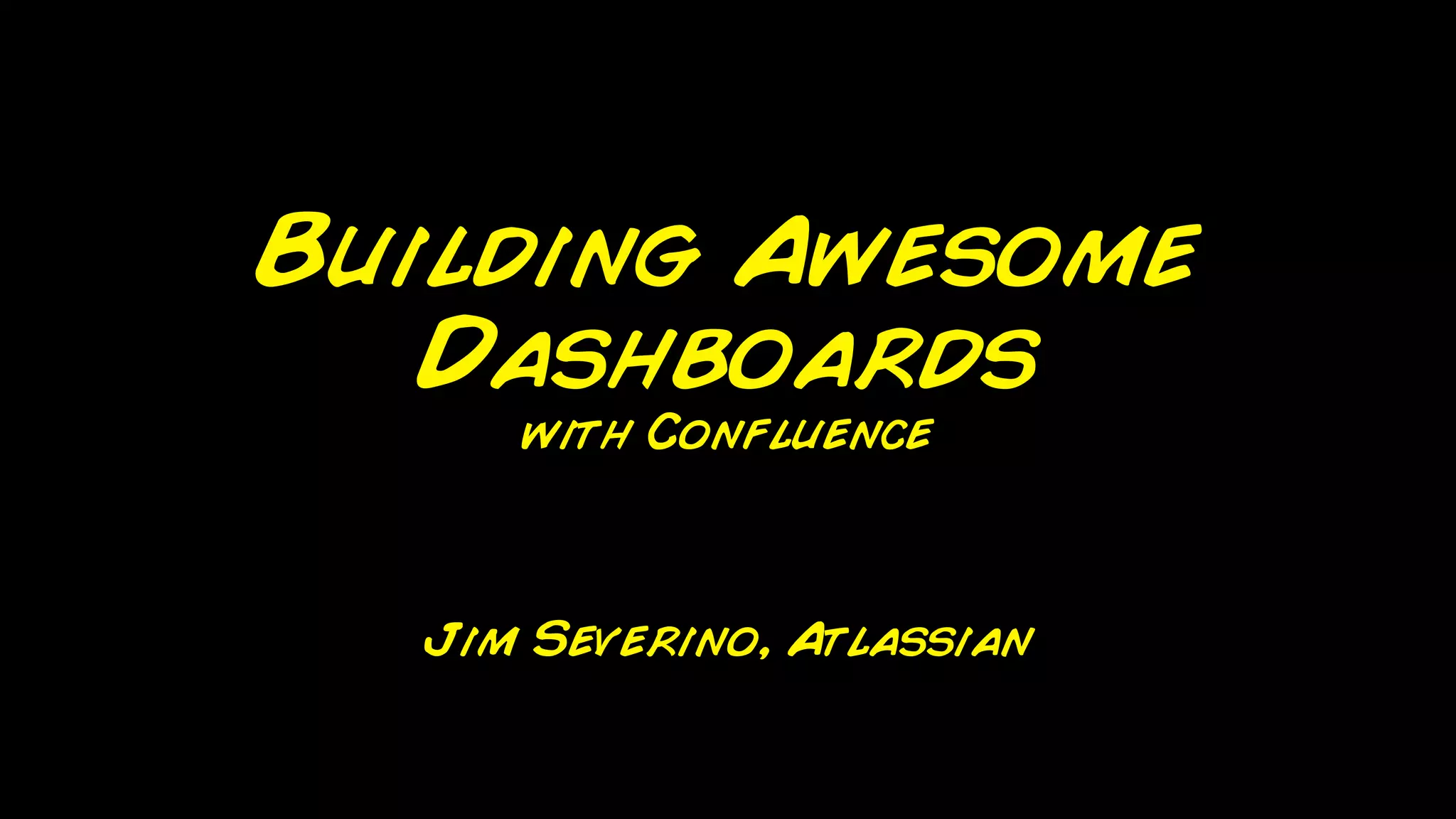 Building Awesome
   Dashboards
     with Confluence



  Jim Severino, Atlassian
 
