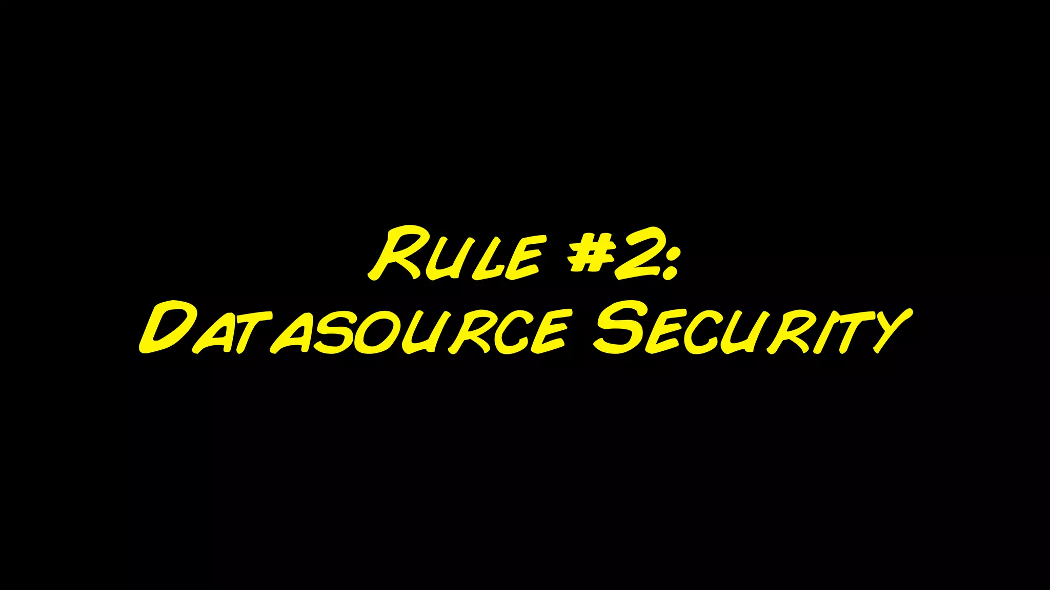 Rule #2:
Datasource Security
 
