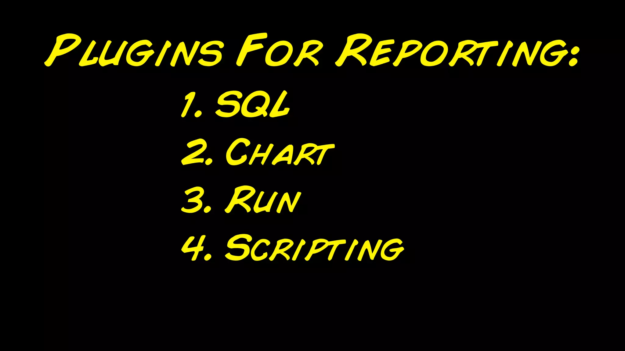 Plugins For Reporting:
     1. SQL
     2. Chart
     3. Run
     4. Scripting
 
