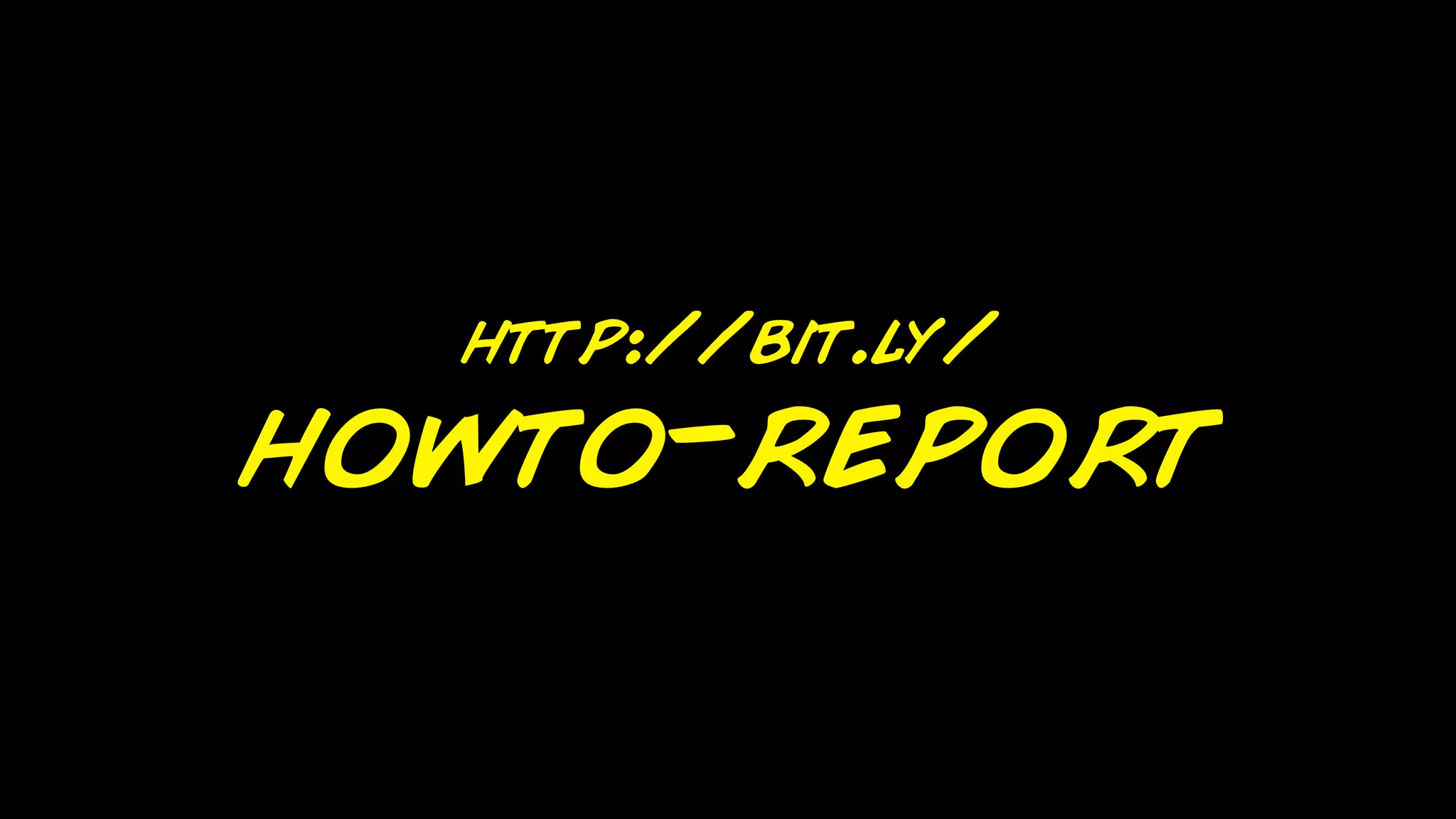 http://bit.ly/
howto-report
 