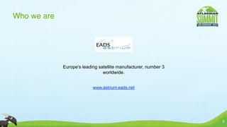 Who we are




             Europe’s leading satellite manufacturer, number 3
                                worldwide.


                           www.astrium.eads.net




                                                                 3
 