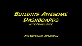 Building Awesome
   Dashboards
     with Confluence



  Jim Severino, Atlassian
 