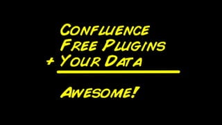 Conﬂuence
        Free Plugins
+         Your Data
    =     Awesome
 