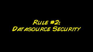 Rule #2:
Datasource Security
 