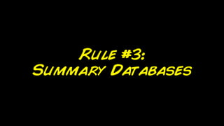 Rule #3:
Summary Databases
 