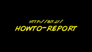 http://bit.ly/
howto-report
 