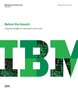 Before the breach 
Using threat intelligence to stop attackers in their tracks 
IBM Global Technology Services 
White Paper 
Managed Security Services 
 