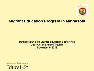 Migrant Education Program in Minnesota
Minnesota English Learner Education Conference
Julie Chi and Noemí Treviño
November 6, 2015
 