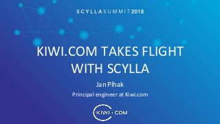 KIWI.COM TAKES FLIGHT
WITH SCYLLA
Jan Plhak
Principal engineer at Kiwi.com
 
