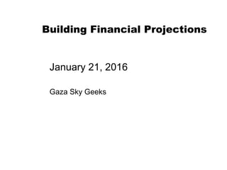 Nuts
And
Bolts
1/20/11
Building Financial Projections
January 21, 2016
Gaza Sky Geeks
 