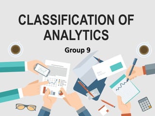 CLASSIFICATION OF
ANALYTICS
Group 9
1
 