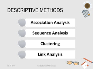 DESCRIPTIVE METHODS
Association Analysis
Sequence Analysis
Clustering
Link Analysis
30-10-2018 Amrita School Of Business 7
 