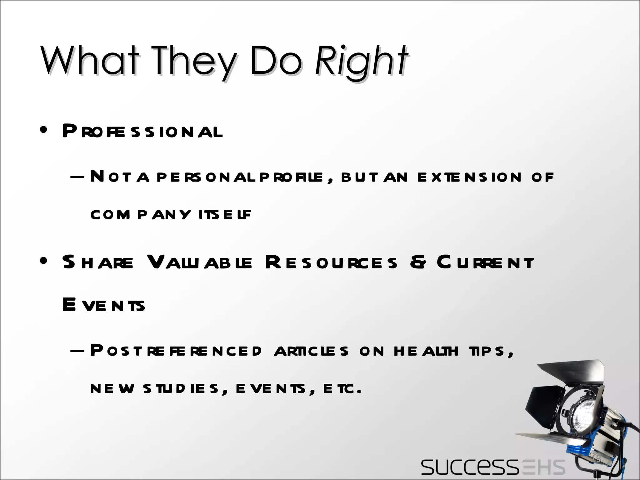 What They Do  Right Professional Not a personal profile, but an extension of company itself Share Valuable Resources & Current Events Post referenced articles on health tips, new studies, events, etc. 