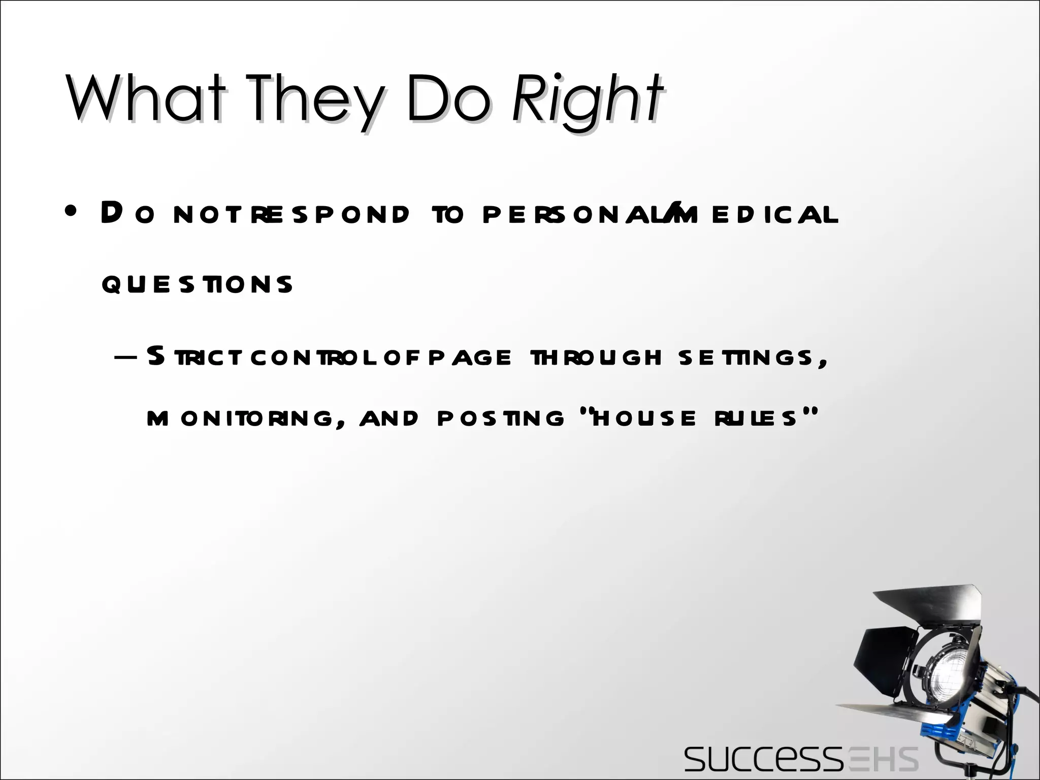 What They Do  Right Do not respond to personal/medical questions Strict control of page through settings, monitoring, and posting “house rules” 