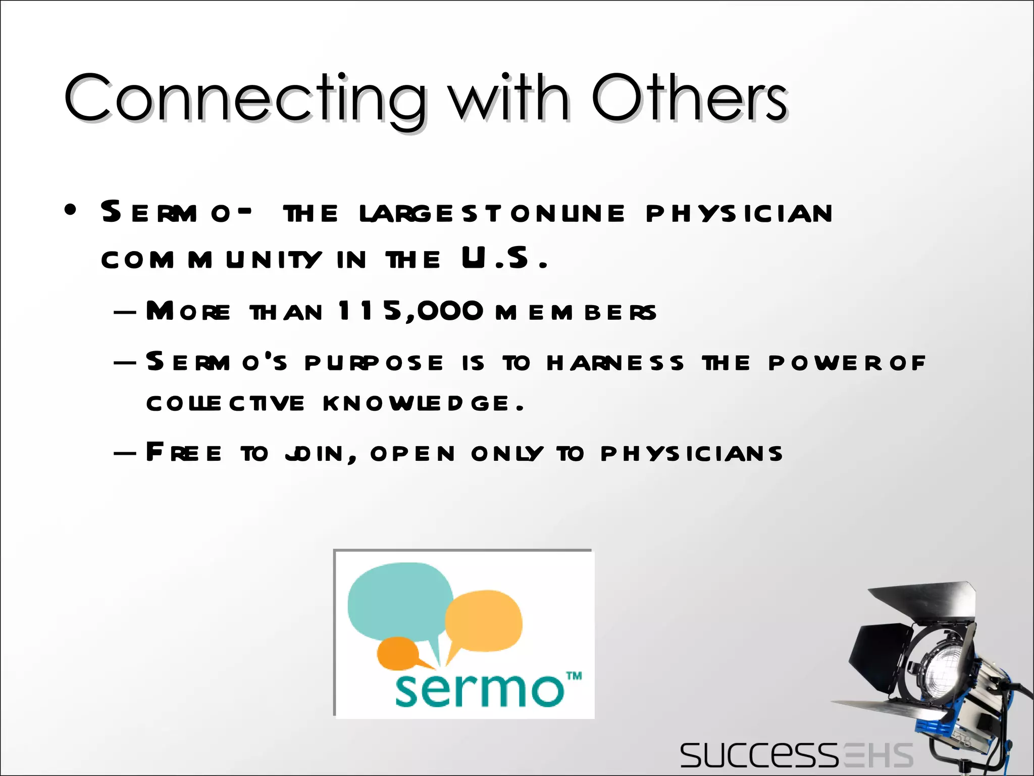 Connecting with Others Sermo—the largest online physician community in the U.S. More than 115,000 members Sermo’s purpose is to harness the power of collective knowledge. Free to join, open only to physicians 