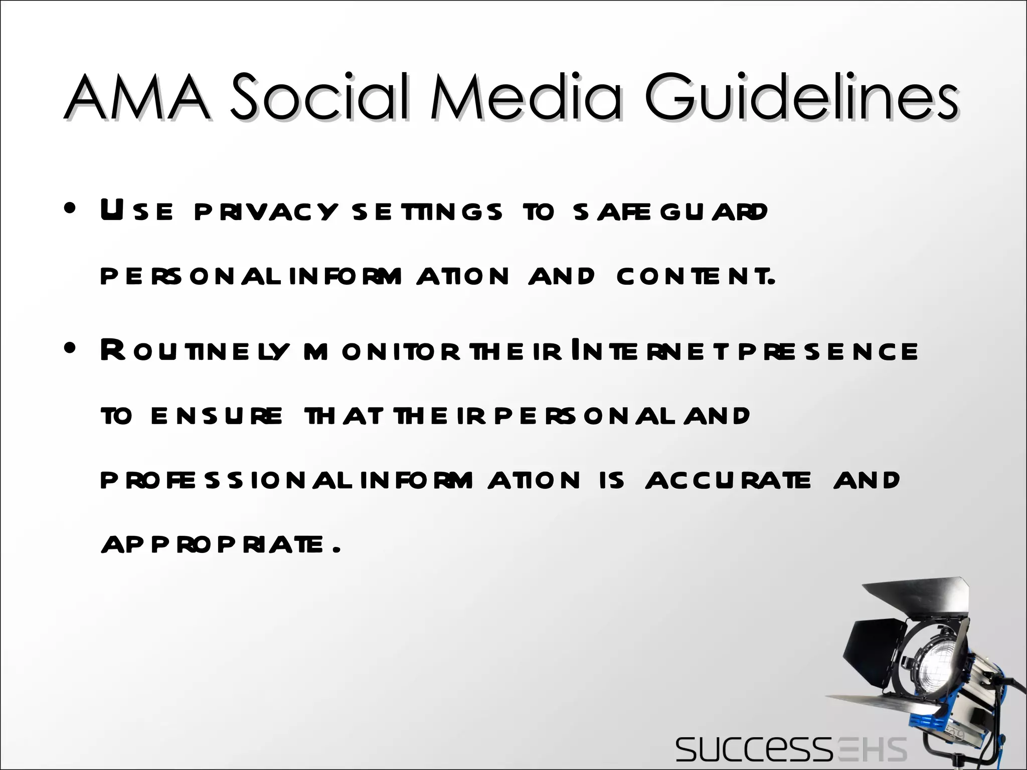 AMA Social Media Guidelines Use privacy settings to safeguard personal information and content. Routinely monitor their Internet presence to ensure that their personal and professional information is accurate and appropriate. 