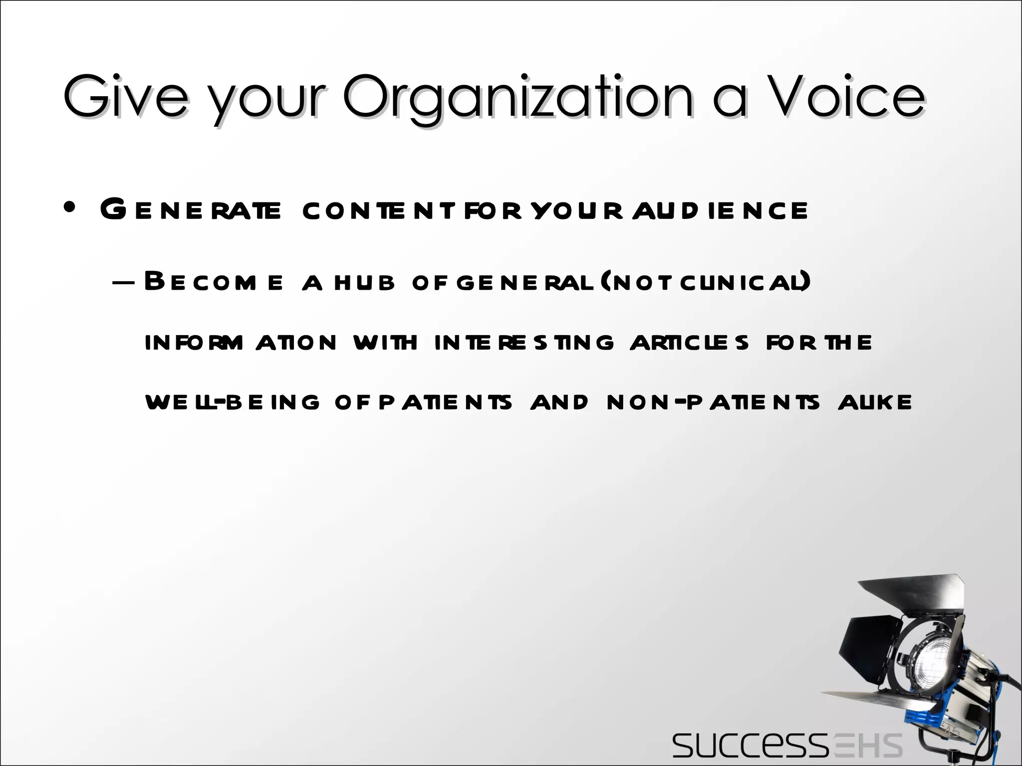 Give your Organization a Voice Generate content for your audience Become a hub of general (not clinical) information with interesting articles for the well-being of patients and non-patients alike  