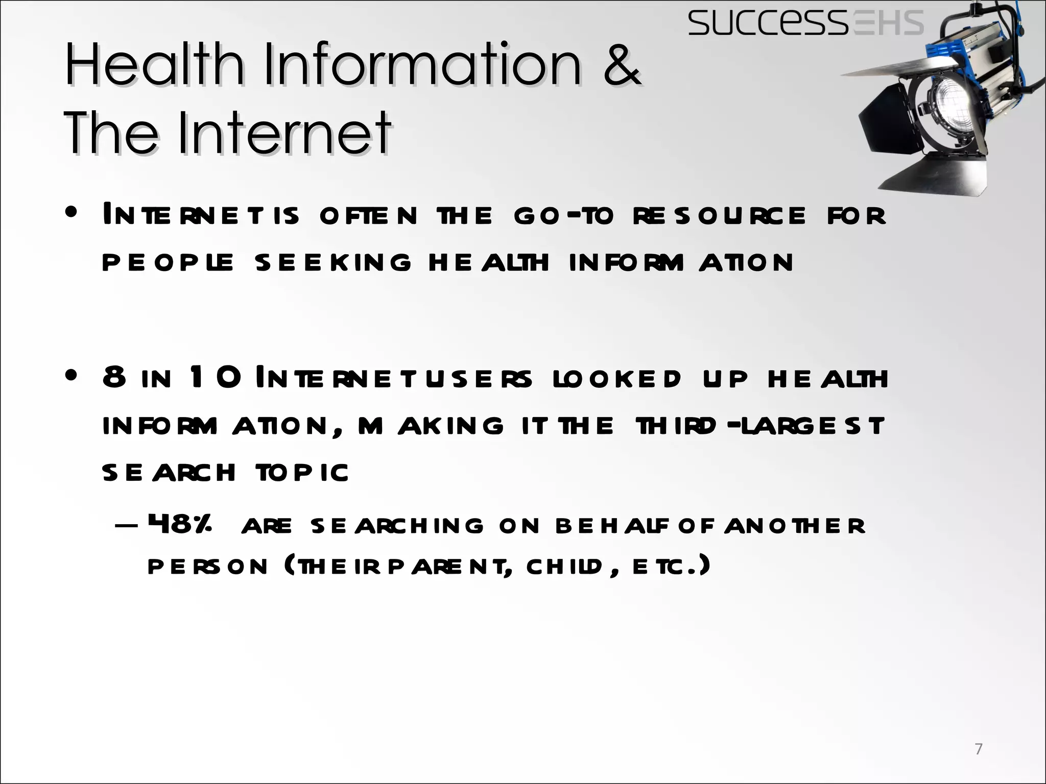 Health Information &  The Internet Internet is often the go-to resource for people seeking health information 8 in 10 Internet users looked up health information, making it the third-largest search topic 48% are searching on behalf of another person (their parent, child, etc.) 