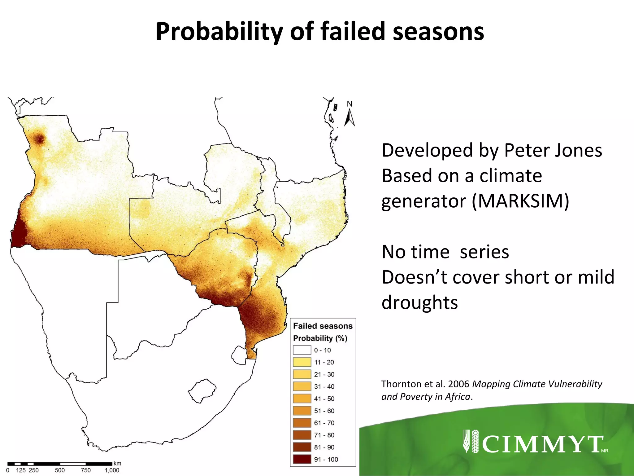 Probability of failed seasons

Developed by Peter Jones
Based on a climate
generator (MARKSIM)
No time series
Doesn’t cover short or mild
droughts

Thornton et al. 2006 Mapping Climate Vulnerability
and Poverty in Africa.

 