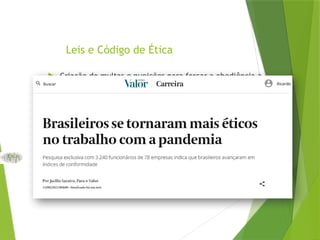 Leis e Código de Ética
 Criação de multas e punições para forçar a obediência a
comportamentos que beneficiem a sociedade, o
ambiente e os recursos naturais. Ex.: Código de Defesa
do Consumidor; Lei de Proteção dos Mananciais; Lei do
Colarinho Branco.
 Código de ética: conjunto de normas de conduta que
procuram oferecer diretrizes para decisões e
estabelecer a diferença entre certo e errado. Criado
para orientar as ações sociais e definir as políticas de
responsabilidade social da empresa.
 