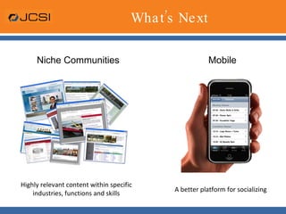 What’s Next Niche Communities Mobile A better platform for socializing Highly relevant content within specific industries, functions and skills 