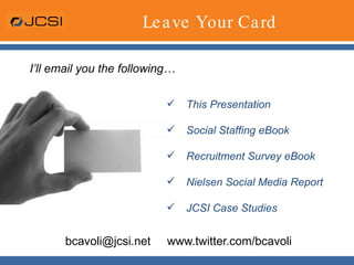 Leave Your Card bcavoli@jcsi.net  www.twitter.com/bcavoli This Presentation Social Staffing eBook Recruitment Survey eBook Nielsen Social Media Report JCSI Case Studies I’ll email you the following… 