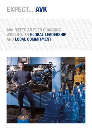 8 | THE AVK GROUP OF COMPANIES
EXPECT... AVK
AVK MEETS AN EVER CHANGING
WORLD WITH GLOBAL LEADERSHIP
AND LOCAL COMMITMENT
 