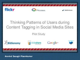Thinking Patterns of Users during
 Content Tagging in Social Media Sites
                         Pilot Study


                                           Place logo
                                       or logotype here,
                                           otherwise
                                           delete this.




Aravind Sesagiri Raamkumar
 