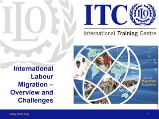 International
       Labour




                     © International Training Centre of the ILO
   Migration –
Overview and
   Challenges
www.itcilo.org   1
 