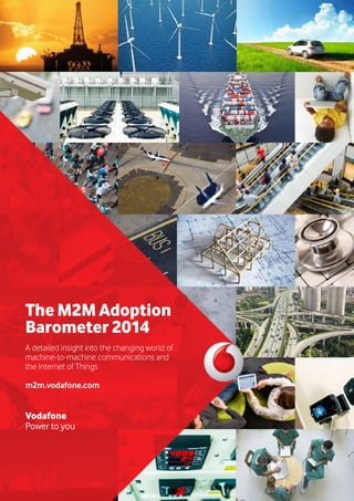 The M2M Adoption
Barometer 2014
A detailed insight into the changing world of
machine-to-machine communications and
the Internet of Things
m2m.vodafone.com
Vodafone
Power to you
 