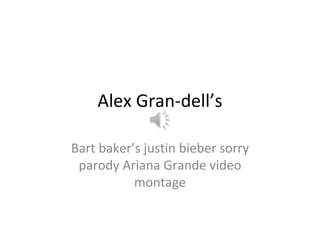 Alex Gran-dell’s
Bart baker’s justin bieber sorry
parody Ariana Grande video
montage
 