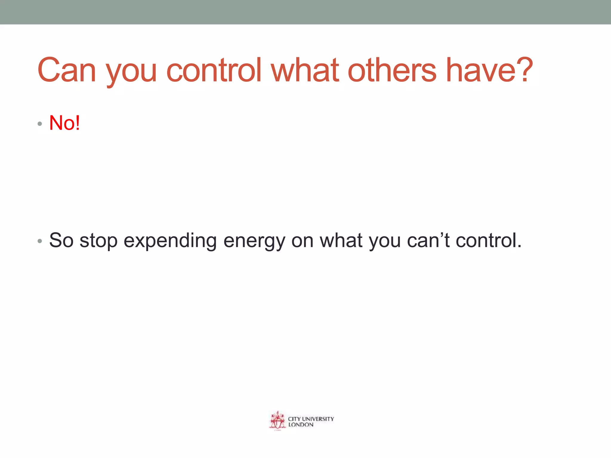 Can you control what others have?
• No!
• So stop expending energy on what you can’t control.
 