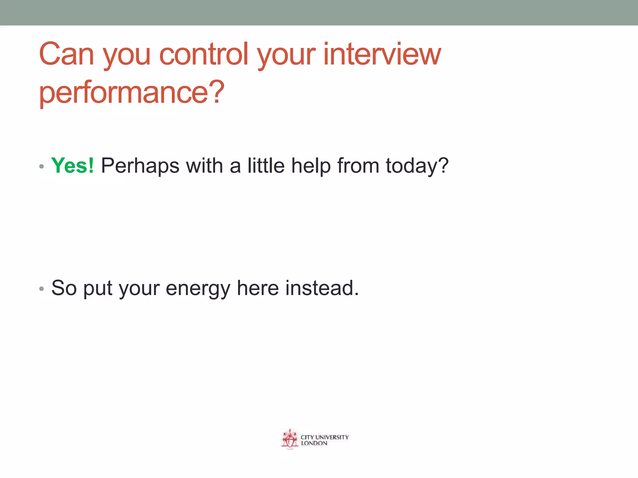 Can you control your interview
performance?
• Yes! Perhaps with a little help from today?
• So put your energy here instead.
 