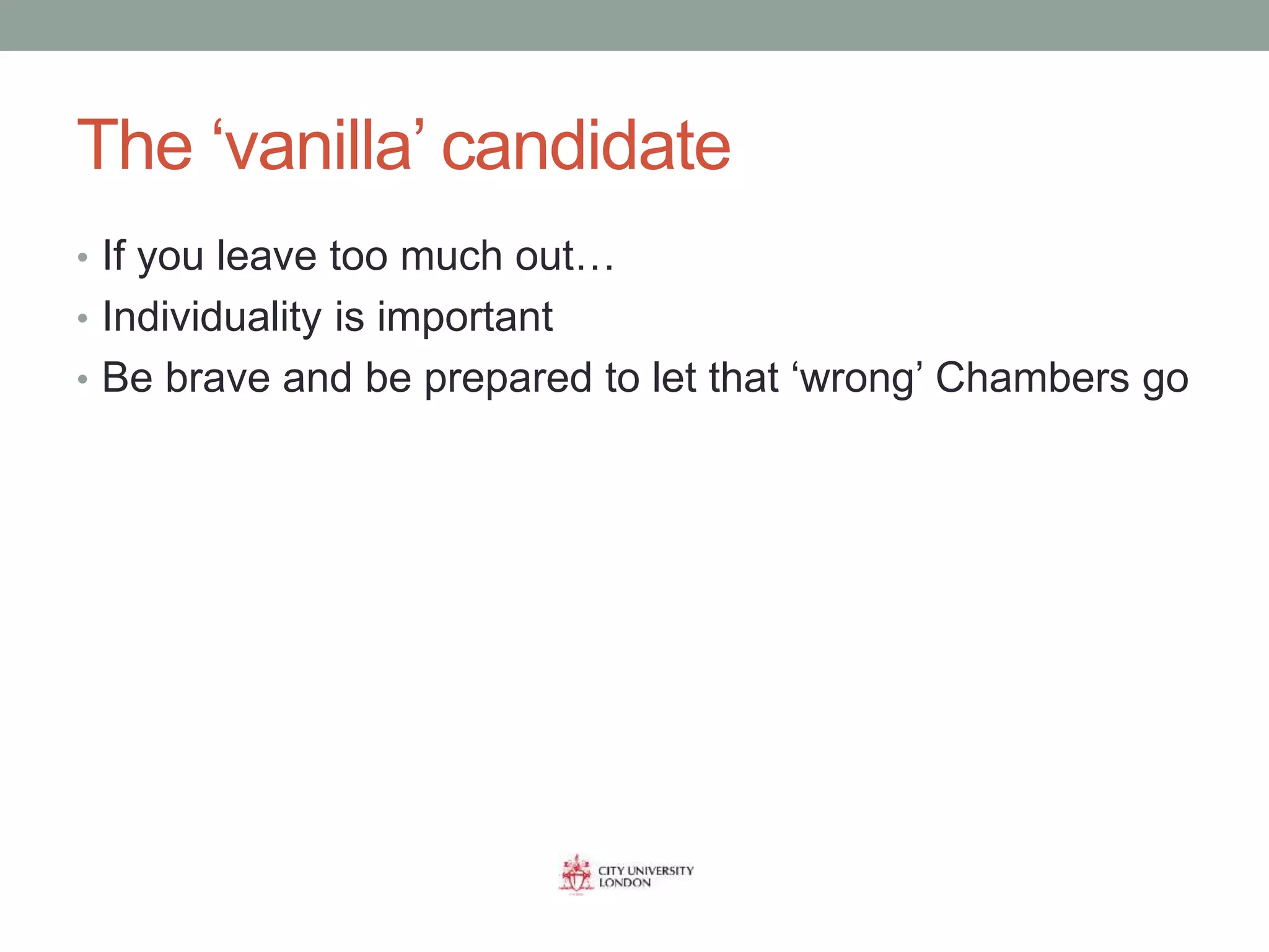 The ‘vanilla’ candidate
• If you leave too much out…
• Individuality is important
• Be brave and be prepared to let that ‘wrong’ Chambers go
 