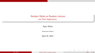 Random Walks on Random Lattices
and Their Applications
Ryan White
Dissertation Defense
April 24, 2015
Ryan White Random Walks on Random Lattices 2015 1 / 56
 