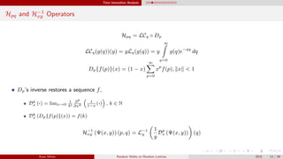 Time Insensitive Analysis
Hpq and H−1
xy Operators
Hpq = LCq ◦ Dp
LCq(g(q))(y) = yLq(g(q)) = y
∞
q=0
g(q)e−qy
dq
Dp{f(p)}(x) = (1 − x)
∞
p=0
xp
f(p), x < 1
Dp’s inverse restores a sequence f,
Dk
x (·) = limx→0
1
k!
∂k
∂xk
1
1−x
(·) , k ∈ N
Dk
x (Dp{f(p)}(x)) = f(k)
H−1
xy (Ψ(x, y)) (p, q) = L−1
y
1
y
Dp
x (Ψ(x, y)) (q)
Ryan White Random Walks on Random Lattices 2015 13 / 56
 