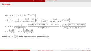Time Insensitive Analysis
Theorem 1
Φ (1, z, 0, v, 0, θ) = E zNρ
e−vWρ
e−θτρ
= 1 − 1 −
µ
µ + θ + λ
v + ξ(1 − bz)
v + ξ(1 − c2z)
1 +
bµ
λ + bθ
+
aλµ
(λ + bθ) (λ + θ)
φ (z, v, θ) ,
φ(z, v, θ) =
v + ξ
v + ξ(1 − c1z)
−
c1zξ Q(M − 1, c1zξV ) e−(v+ξ(1−c1z))V
v + ξ(1 − c1z)
−
(c1zξ)M
P(M − 1, (ξ + v)V )
(v + ξ(1 − c1z))(ξ + v)M−1
,
c1 =
λ + bθ
λ + θ
, c2 =
λ + b(µ + θ)
λ + µ + θ
,
and Q(x, y) = Γ(x,y)
Γ(x)
is the lower regularized gamma function.
Ryan White Random Walks on Random Lattices 2015 19 / 56
 