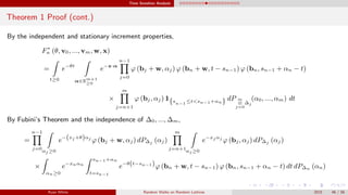 Time Sensitive Analysis
Theorem 1 Proof (cont.)
By the independent and stationary increment properties,
F∗
n (θ, v0, ..., vm, w, x)
=
t≥0
e−θt
α∈Rm+1
≥0
e−x·α
n−1
j=0
ϕ (bj + w, αj) ϕ (bn + w, t − sn−1) ϕ (bn, sn−1 + αn − t)
×
m
j=n+1
ϕ (bj, αj) 1{sn−1
≤t<sn−1+αn} dP m
⊗
j=0
∆j
(α0, ..., αm) dt
By Fubini’s Theorem and the independence of ∆0, ..., ∆m,
=
n−1
j=0
αj ≥0
e−(xj +θ)αj
ϕ (bj + w, αj) dP∆j (αj)
m
j=n+1
αj ≥0
e−xj αj
ϕ (bj, αj) dP∆j (αj)
×
αn≥0
e−xnαn
sn−1+αn
t=sn−1
e−θ(t−sn−1)ϕ (bn + w, t − sn−1) ϕ (bn, sn−1 + αn − t) dt dP∆n (αn)
Ryan White Random Walks on Random Lattices 2015 46 / 56
 