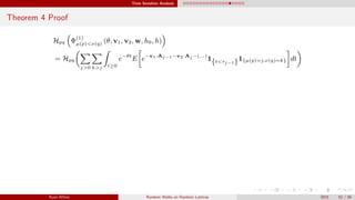 Time Sensitive Analysis
Theorem 4 Proof
Hpq Φ
(1)
µ(p)<ν(q) (θ, v1, v2, w, h0, h)
= Hpq
j>0 k>j t≥0
e−θt
E e−v1·Aj−1−v2·Aj −(...)
1{t<τj−1}1{µ(p)=j,ν(q)=k} dt
Ryan White Random Walks on Random Lattices 2015 52 / 56
 