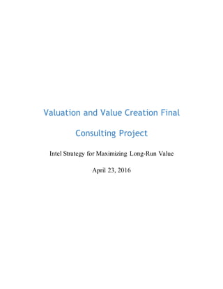 Valuation and Value Creation Final
Consulting Project
Intel Strategy for Maximizing Long-Run Value
April 23, 2016
 